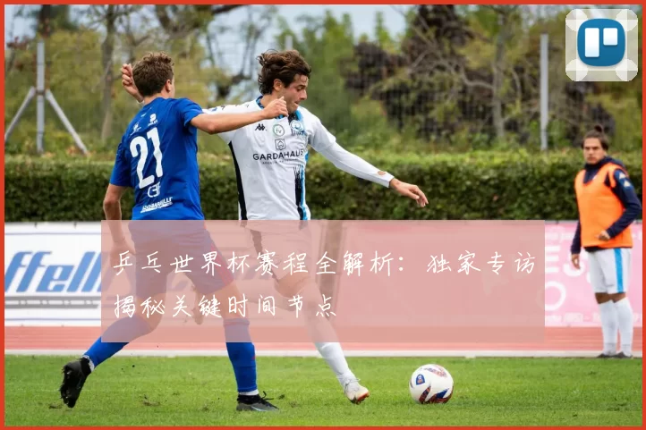 乒乓世界杯赛程全解析:独家专访揭秘关键时间节点