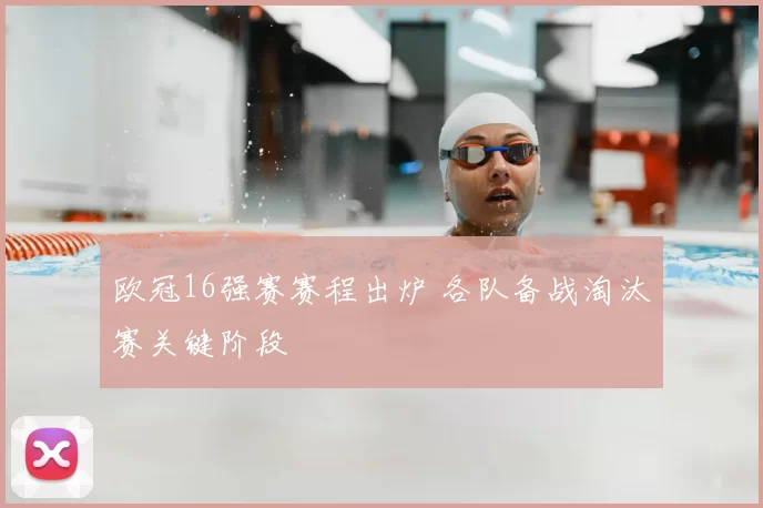 欧冠16强赛赛程出炉 各队备战淘汰赛关键阶段