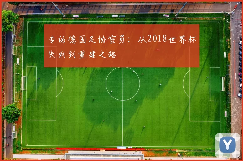 专访德国足协官员:从2018世界杯失利到重建之路