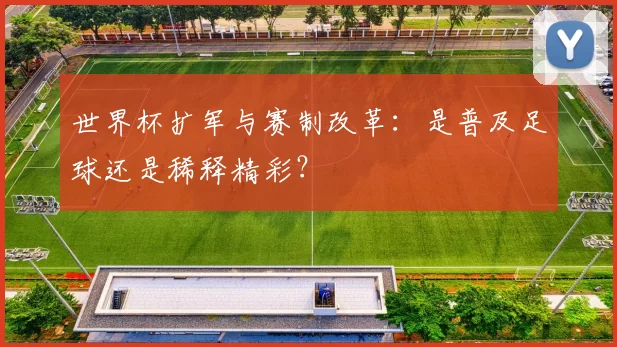 世界杯扩军与赛制改革：是普及足球还是稀释精彩？