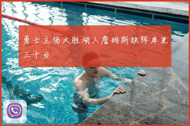 勇士主场大胜湖人詹姆斯缺阵库里三十分
