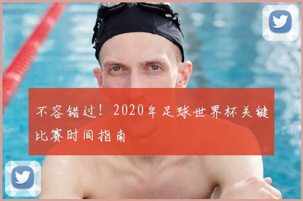 不容错过!2020年足球世界杯关键比赛时间指南