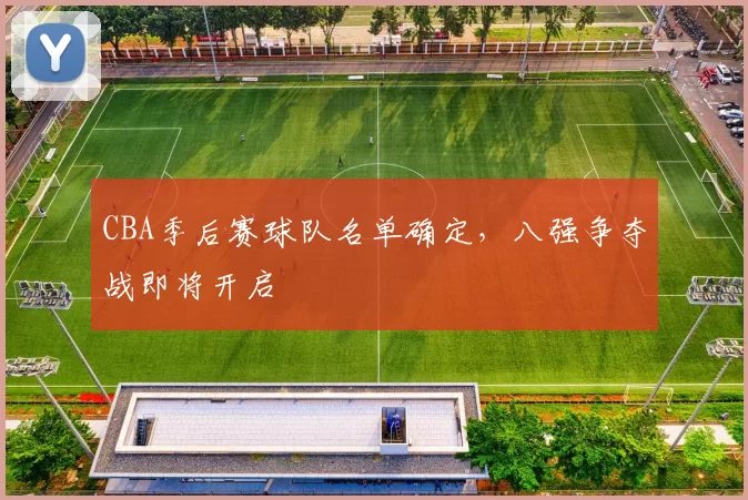 CBA季后赛球队名单确定，八强争夺战即将开启