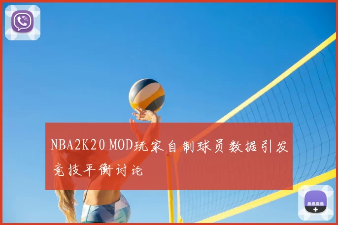 NBA2K20 MOD玩家自制球员数据引发竞技平衡讨论