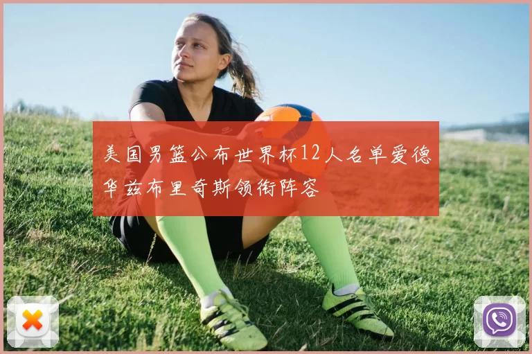 美国男篮公布世界杯12人名单爱德华兹布里奇斯领衔阵容