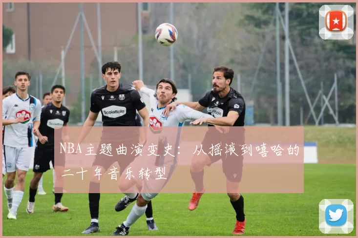 NBA主题曲演变史：从摇滚到嘻哈的二十年音乐转型