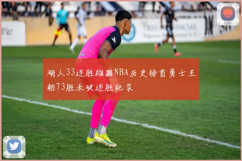 湖人33连胜雄踞NBA历史榜首勇士王朝73胜未破连胜纪录