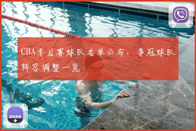 CBA季后赛球队名单公布，争冠球队阵容调整一览