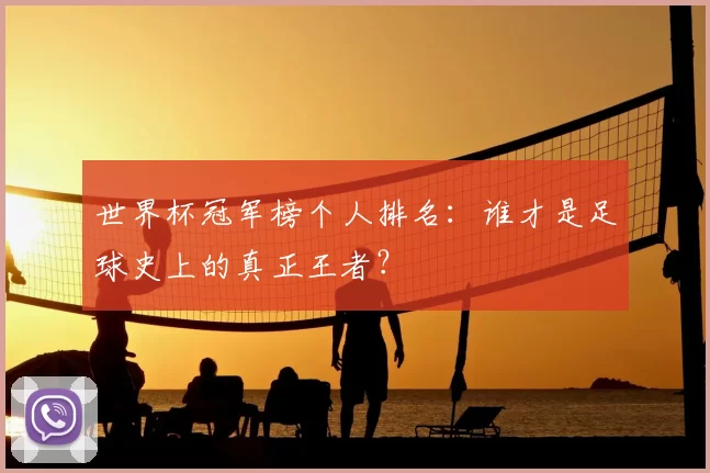 世界杯冠军榜个人排名:谁才是足球史上的真正王者?