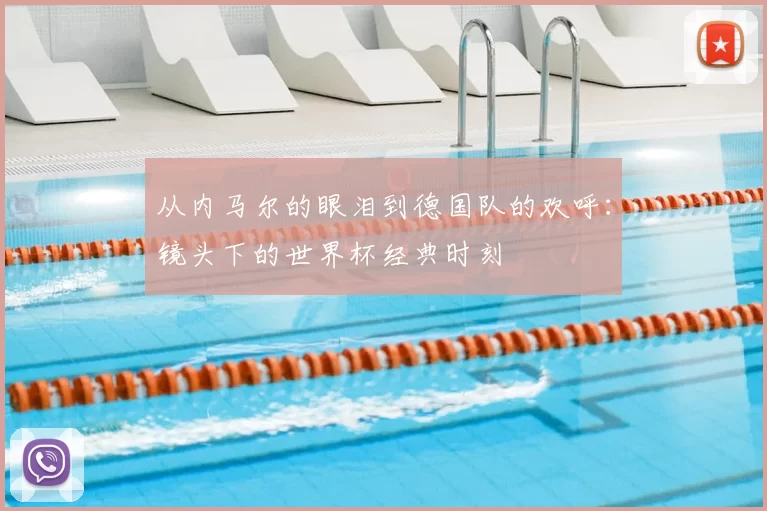 从内马尔的眼泪到德国队的欢呼:镜头下的世界杯经典时刻