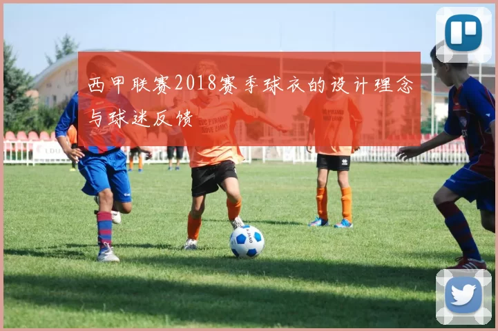 西甲联赛2018赛季球衣的设计理念与球迷反馈