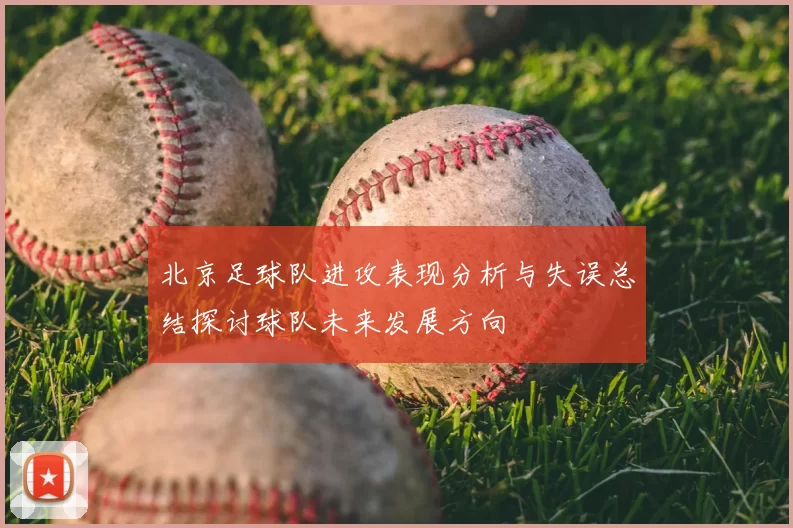 北京足球队进攻表现分析与失误总结探讨球队未来发展方向