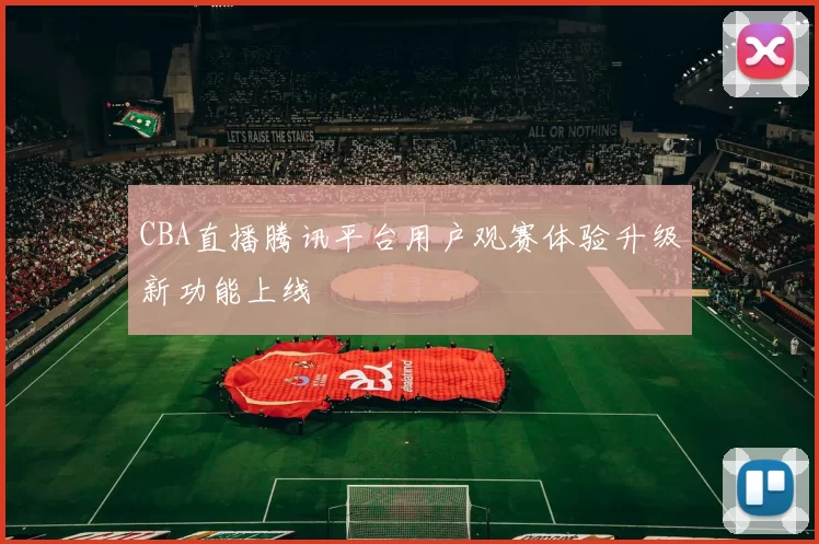 CBA直播腾讯平台用户观赛体验升级新功能上线