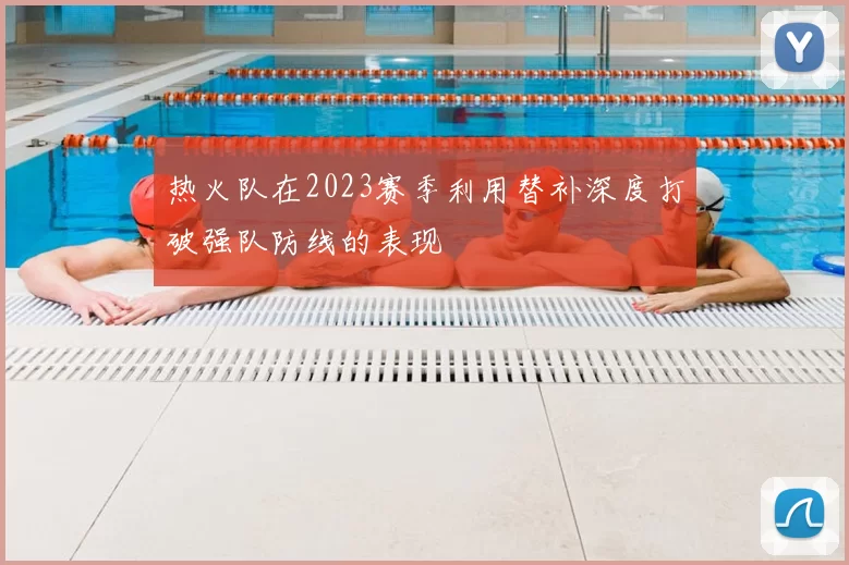热火队在2023赛季利用替补深度打破强队防线的表现