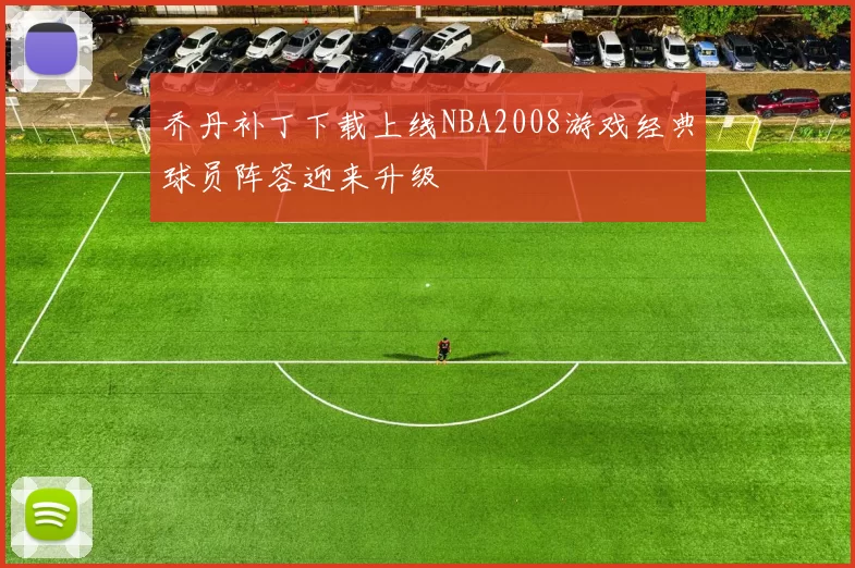 乔丹补丁下载上线NBA2008游戏经典球员阵容迎来升级