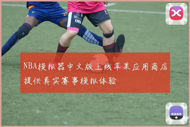 NBA模拟器中文版上线苹果应用商店提供真实赛事模拟体验