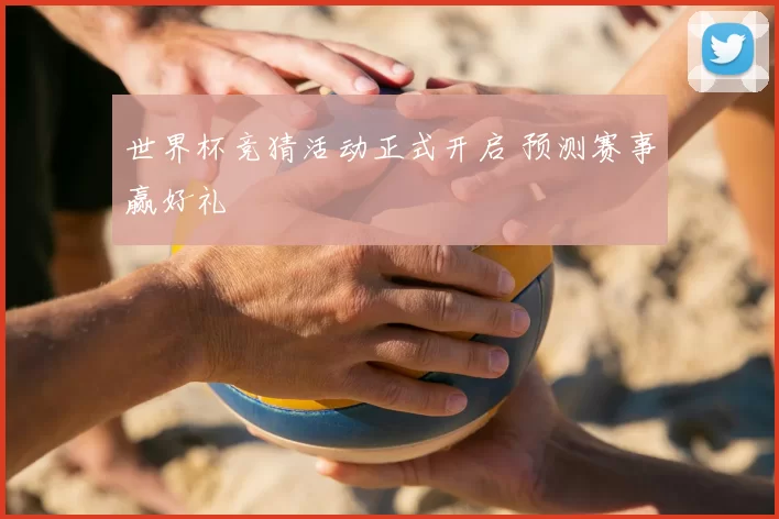 世界杯竞猜活动正式开启 预测赛事赢好礼