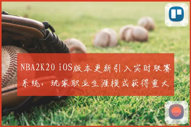 NBA2K20 iOS版本更新引入实时联赛系统，玩家职业生涯模式获得重大调整