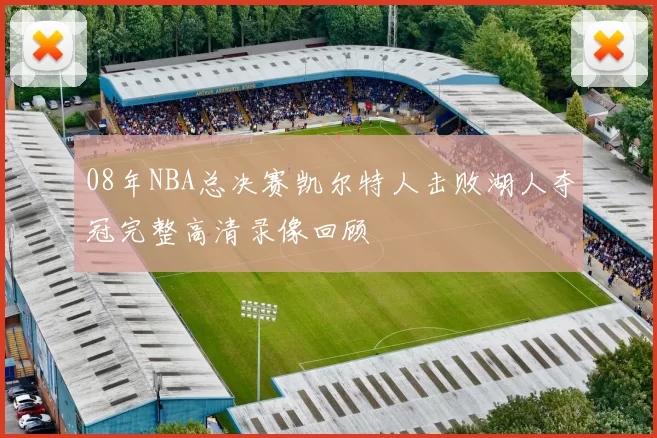 08年NBA总决赛凯尔特人击败湖人夺冠完整高清录像回顾