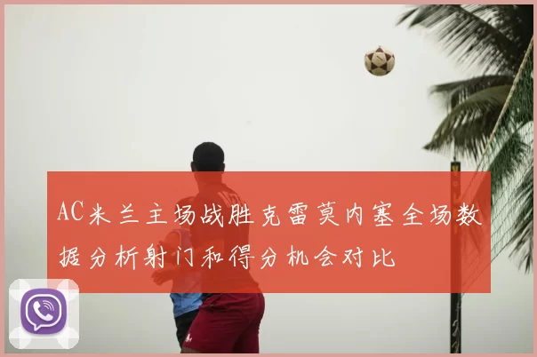 AC米兰主场战胜克雷莫内塞全场数据分析射门和得分机会对比