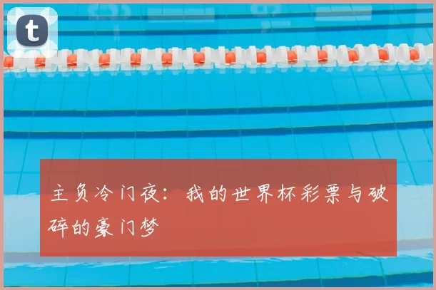 主负冷门夜:我的世界杯彩票与破碎的豪门梦