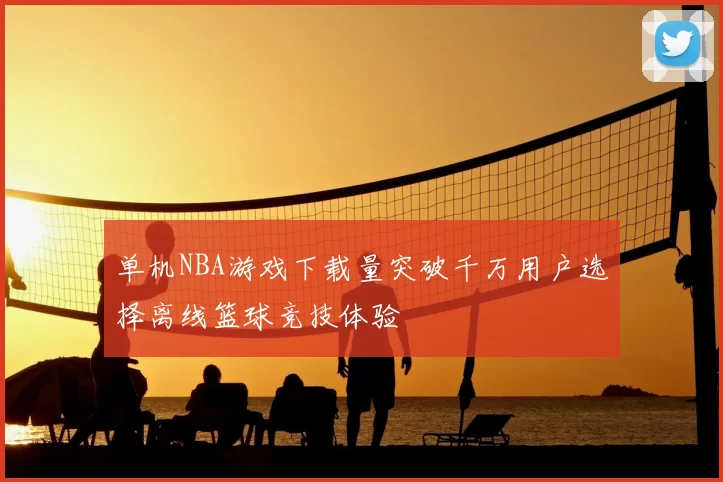 单机NBA游戏下载量突破千万用户选择离线篮球竞技体验