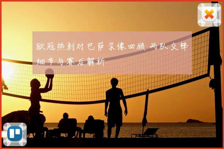 欧冠热刺对巴萨录像回顾 两队交锋细节与赛后解析